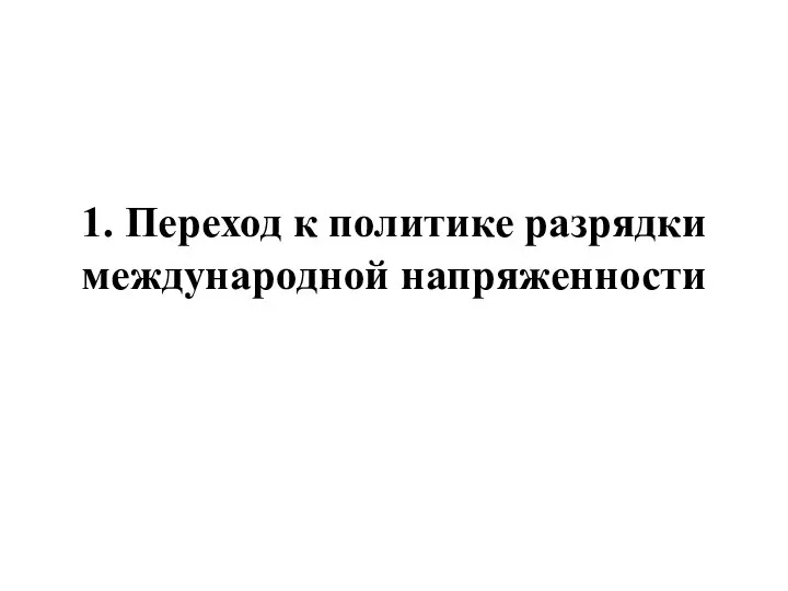 1. Переход к политике разрядки международной напряженности