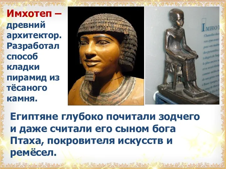 Имхотеп – древний архитектор. Разработал способ кладки пирамид из тёсаного