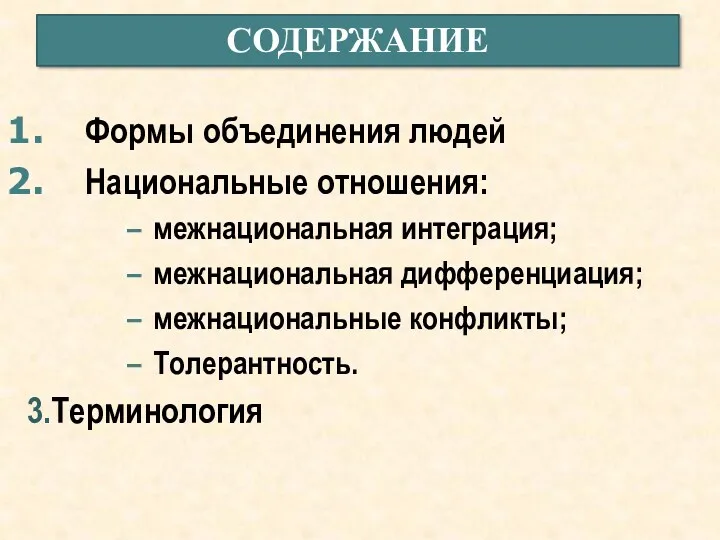 Формы объединения людей Национальные отношения: межнациональная интеграция; межнациональная дифференциация; межнациональные конфликты; Толерантность. 3.Терминология СОДЕРЖАНИЕ