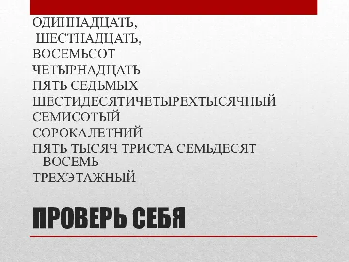 ПРОВЕРЬ СЕБЯ ОДИННАДЦАТЬ, ШЕСТНАДЦАТЬ, ВОСЕМЬСОТ ЧЕТЫРНАДЦАТЬ ПЯТЬ СЕДЬМЫХ ШЕСТИДЕСЯТИЧЕТЫРЕХТЫСЯЧНЫЙ СЕМИСОТЫЙ