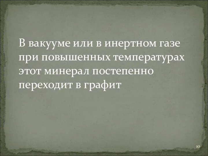 В вакууме или в инертном газе при повышенных температурах этот минерал постепенно переходит в графит