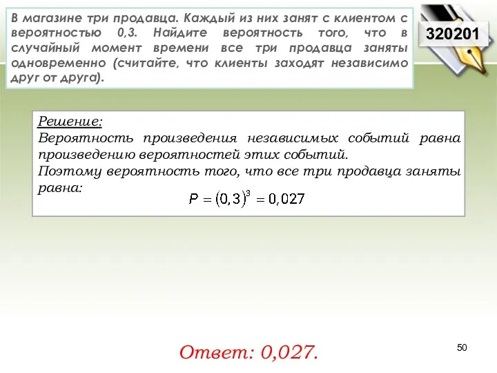 Решение: Вероятность произведения независимых событий равна произведению вероятностей этих событий.
