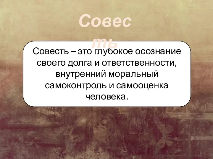 Совесть – это глубокое осознание своего долга и ответственности, внутренний моральный самоконтроль и самооценка человека. Совесть