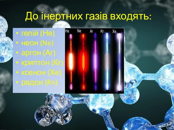 До інертних газів входять: гелій (Не) неон (Ne) аргон (Аг) криптон (Кг) ксенон (Хе) радон (Rn)