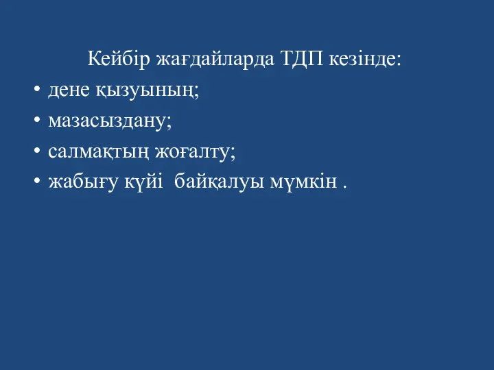 Кейбір жағдайларда ТДП кезінде: дене қызуының; мазасыздану; салмақтың жоғалту; жабығу күйi байқалуы мүмкін .