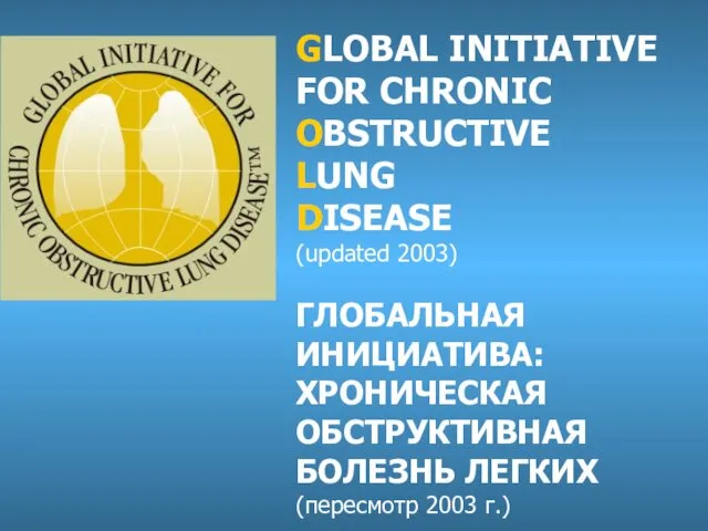 GLOBAL INITIATIVE FOR СHRONIC OBSTRUCTIVE LUNG DISEASE (updated 2003) ГЛОБАЛЬНАЯ ИНИЦИАТИВА: ХРОНИЧЕСКАЯ ОБСТРУКТИВНАЯ