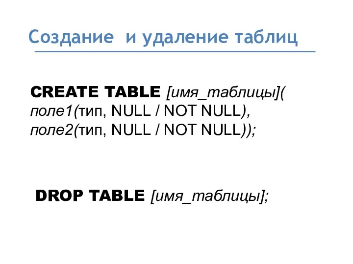 Создание и удаление таблиц CREATE TABLE [имя_таблицы]( поле1(тип, NULL /