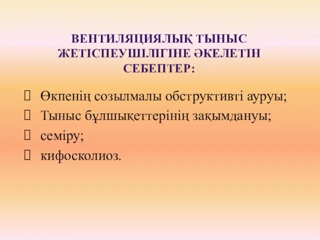 ВЕНТИЛЯЦИЯЛЫҚ ТЫНЫС ЖЕТІСПЕУШІЛІГІНЕ ӘКЕЛЕТІН СЕБЕПТЕР: Өкпенің созылмалы обструктивті ауруы; Тыныс бұлшықеттерінің зақымдануы; семіру; кифосколиоз.