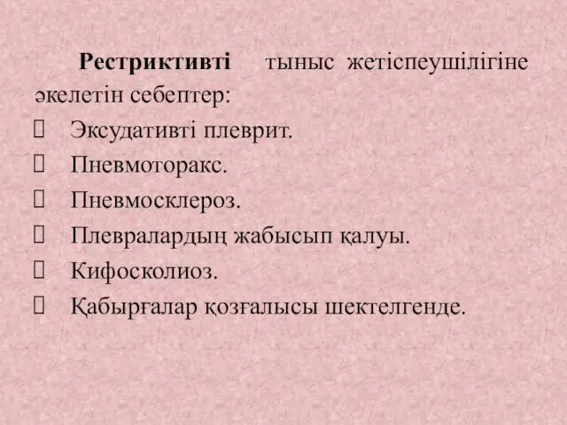 Рестриктивті тыныс жетіспеушілігіне әкелетін себептер: Эксудативті плеврит. Пневмоторакс. Пневмосклероз. Плевралардың жабысып қалуы. Кифосколиоз. Қабырғалар қозғалысы шектелгенде.