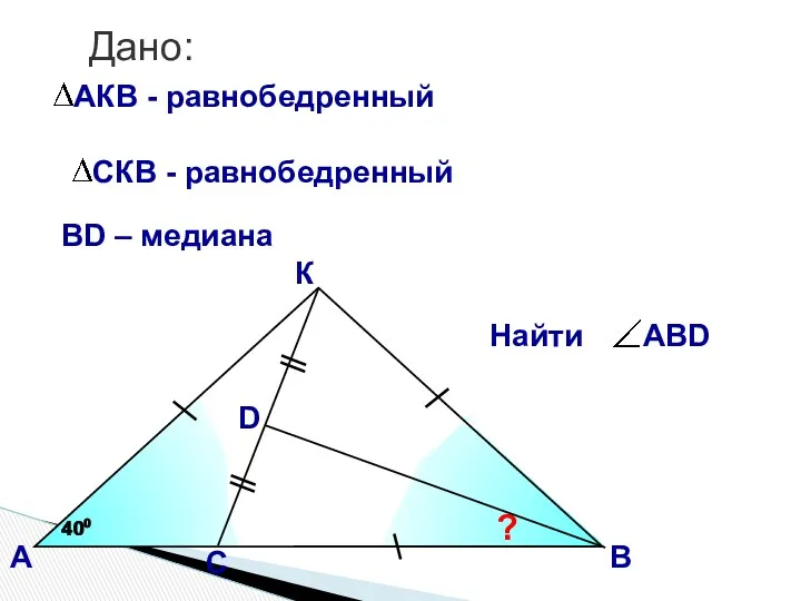 К А D ? 400 400 ВD – медиана В С Дано: