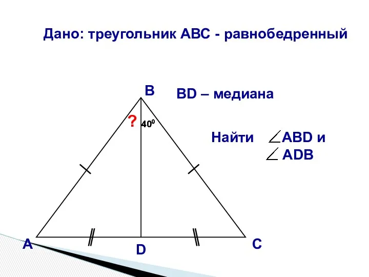 А В С D ? 400 400 Дано: треугольник АВС - равнобедренный ВD – медиана