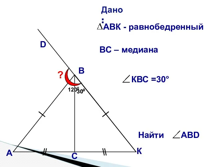 В А D ? 300 300 ВС – медиана К С 1200 Дано: