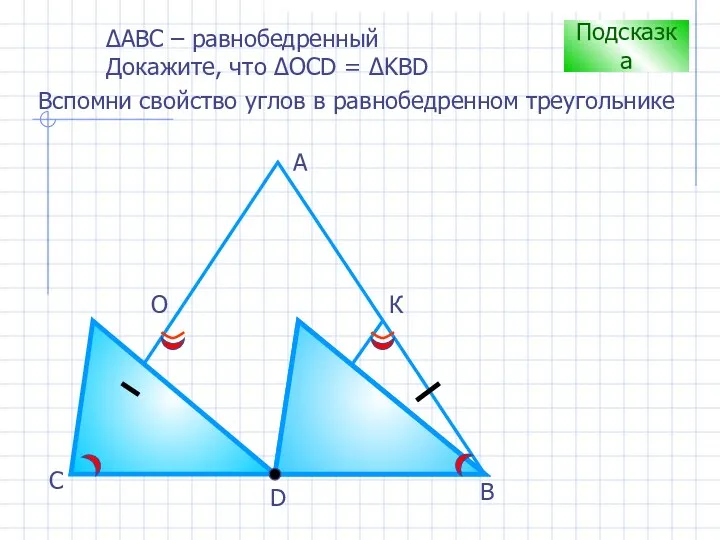 D В С А О К Подсказка Вспомни свойство углов в равнобедренном треугольнике
