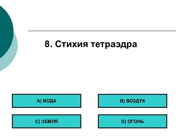 8. Стихия тетраэдра А) ВОДА С) ЗЕМЛЯ B) ВОЗДУХ D) ОГОНЬ