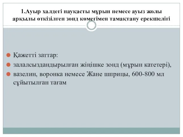 1.Ауыр халдегі науқасты мұрын немесе ауыз жолы арқылы өткізілген зонд