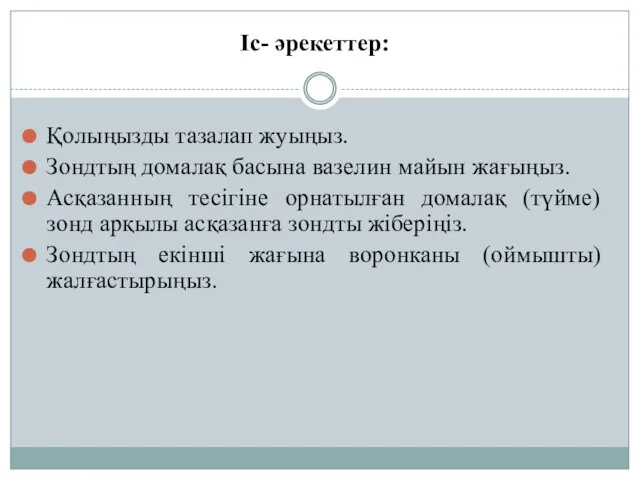 Іс- әрекеттер: Қолыңызды тазалап жуыңыз. Зондтың домалақ басына вазелин майын