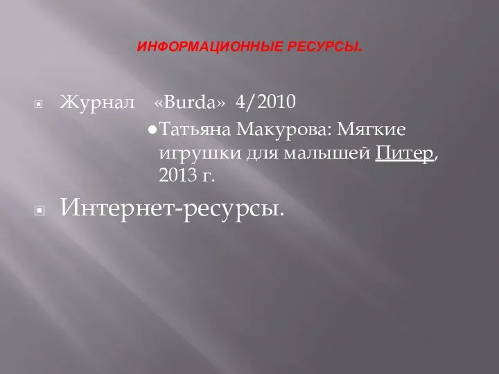 ИНФОРМАЦИОННЫЕ РЕСУРСЫ. Журнал «Burda» 4/2010 Татьяна Макурова: Мягкие игрушки для малышей Питер, 2013 г. Интернет-ресурсы.