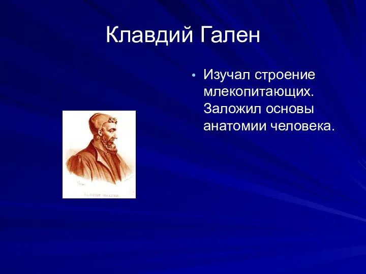 Клавдий Гален Изучал строение млекопитающих. Заложил основы анатомии человека.