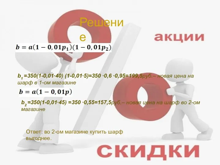 Решение b1 =350(1-0,01∙40) (1-0,01∙5)=350 ∙0,6 ∙0,95=199,5руб.– новая цена на шарф