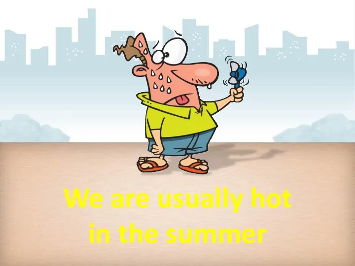 We are usually hot in the summer