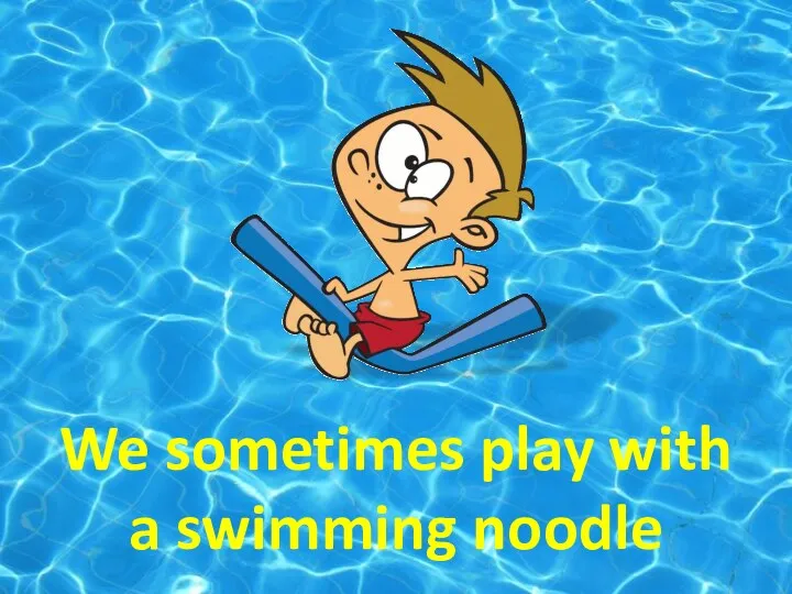 We sometimes play with a swimming noodle