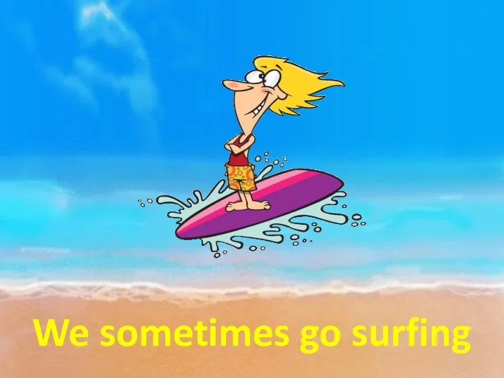 We sometimes go surfing