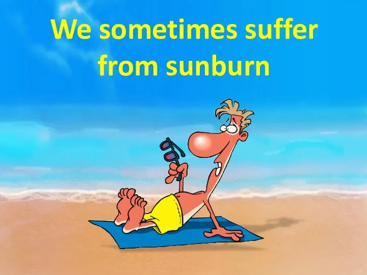 We sometimes suffer from sunburn