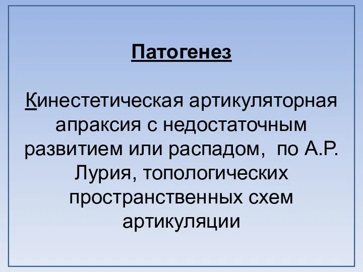 Патогенез Кинестетическая артикуляторная апраксия с недостаточным развитием или распадом, по А.Р.Лурия, топологических пространственных схем артикуляции