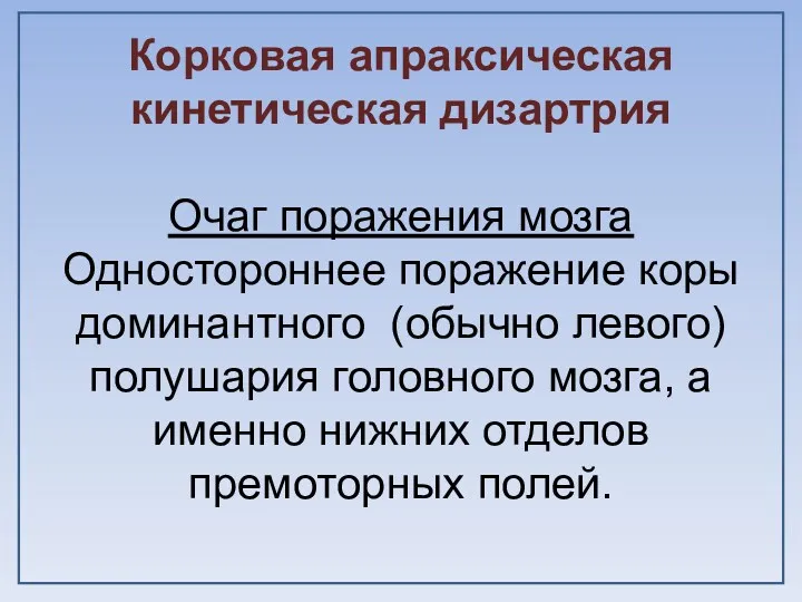 Корковая апраксическая кинетическая дизартрия Очаг поражения мозга Одностороннее поражение коры доминантного (обычно левого)