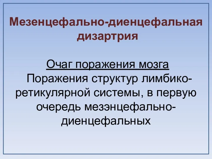 Мезенцефально-диенцефальная дизартрия Очаг поражения мозга Поражения структур лимбико-ретикулярной системы, в первую очередь мезэнцефально-диенцефальных