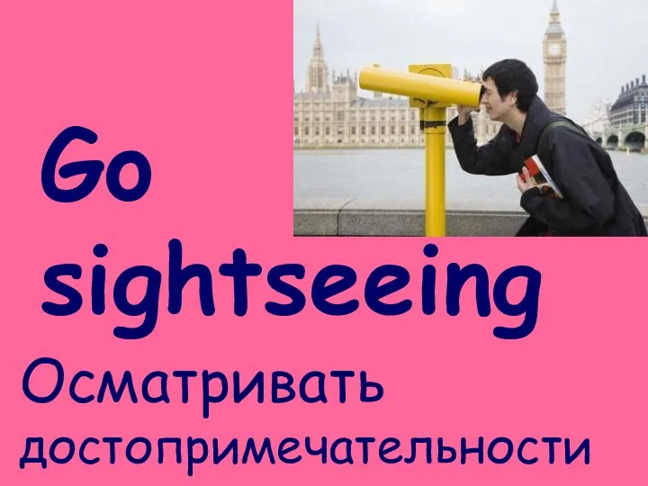 Go sightseeing Осматривать достопримечательности