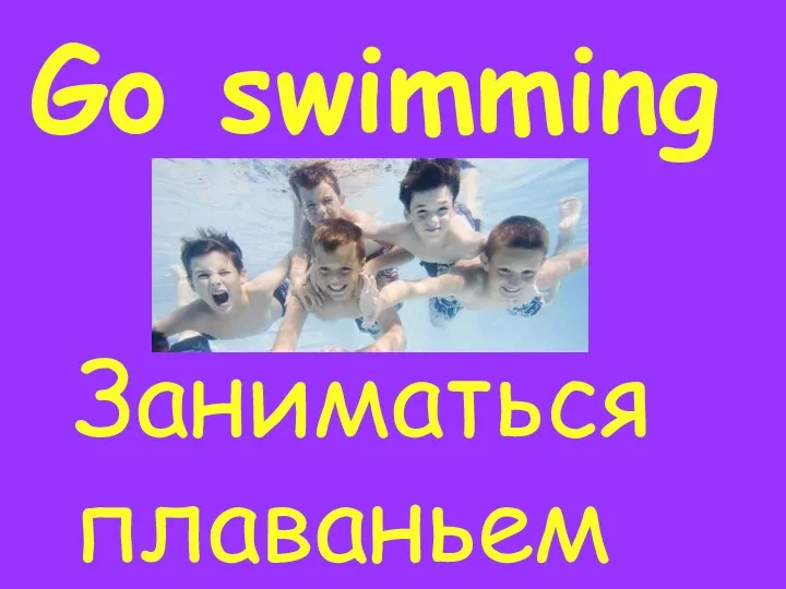 Go swimming Заниматься плаваньем