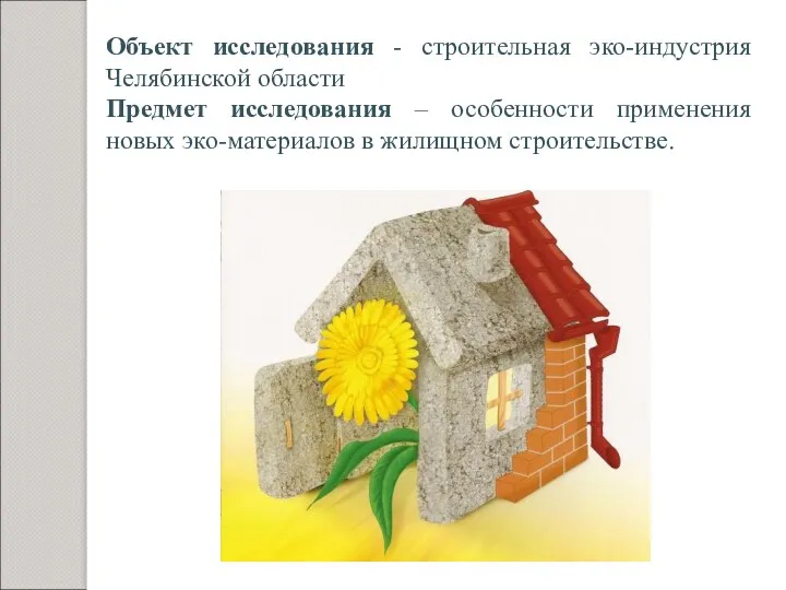 Объект исследования - строительная эко-индустрия Челябинской области Предмет исследования –