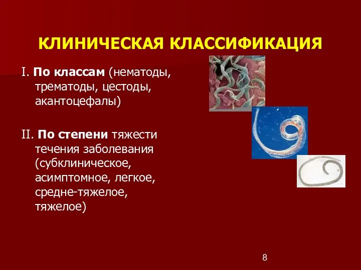 КЛИНИЧЕСКАЯ КЛАССИФИКАЦИЯ I. По классам (нематоды, трематоды, цестоды, акантоцефалы) II.