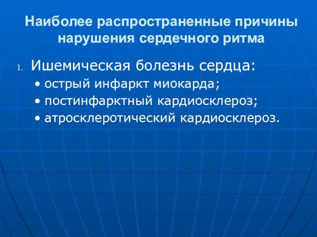 Наиболее распространенные причины нарушения сердечного ритма Ишемическая болезнь сердца: острый инфаркт миокарда; постинфарктный кардиосклероз; атросклеротический кардиосклероз.