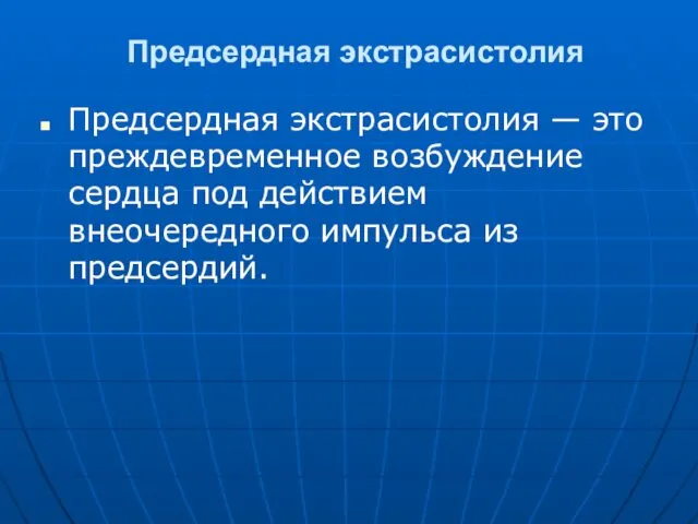 Предсердная экстрасистолия Предсердная экстрасистолия — это преждевременное возбуждение сердца под действием внеочередного импульса из предсердий.