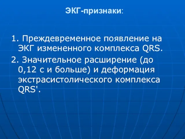 ЭКГ-признаки: 1. Преждевременное появление на ЭКГ измененного комплекса QRS. 2.