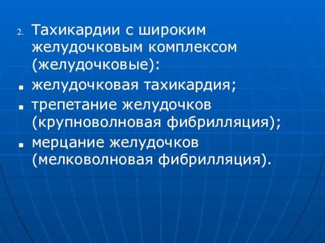 Тахикардии с широким желудочковым комплексом (желудочковые): желудочковая тахикардия; трепетание желудочков (крупноволновая фибрилляция); мерцание желудочков (мелковолновая фибрилляция).