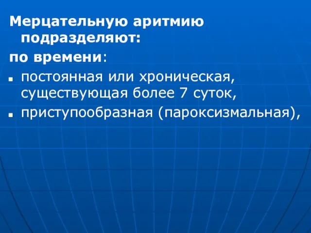 Мерцательную аритмию подразделяют: по времени: постоянная или хроническая, существующая более 7 суток, приступообразная (пароксизмальная),