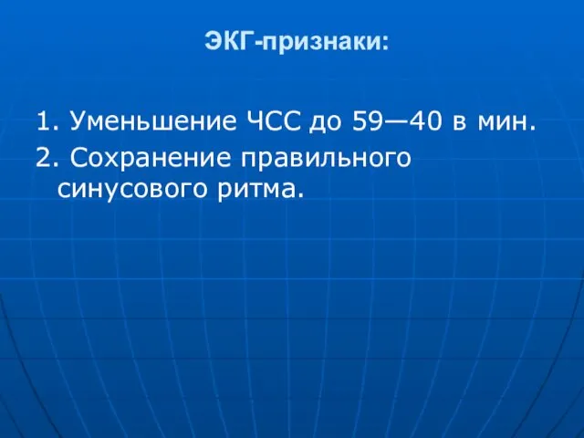 ЭКГ-признаки: 1. Уменьшение ЧСС до 59—40 в мин. 2. Сохранение правильного синусового ритма.