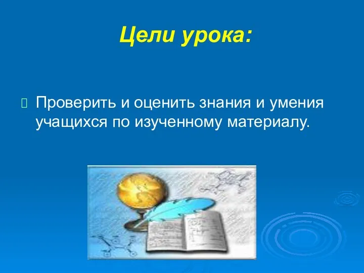 Цели урока: Проверить и оценить знания и умения учащихся по изученному материалу.