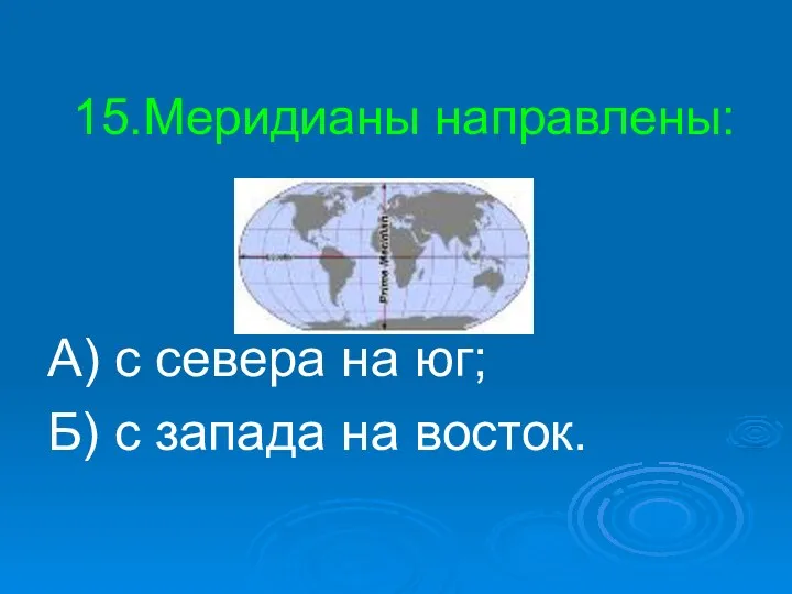 15.Меридианы направлены: А) с севера на юг; Б) с запада на восток.