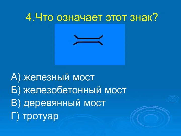 4.Что означает этот знак? А) железный мост Б) железобетонный мост В) деревянный мост Г) тротуар