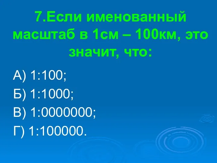 7.Если именованный масштаб в 1см – 100км, это значит, что: