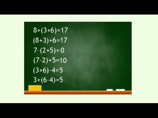 8+(3+6)= (8+3)+6= 7–(2+5)= (7–2)+5= (3+6)–4= 3+(6–4)= 17 17 0 10 5 5