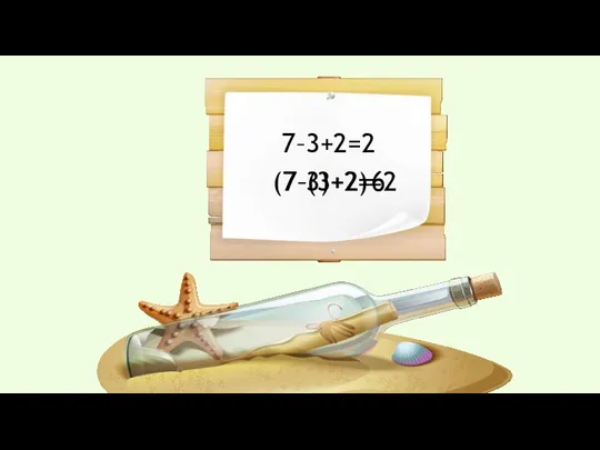 7–3+2=2 (7–3)+2= 6 7–(3+2)= 2