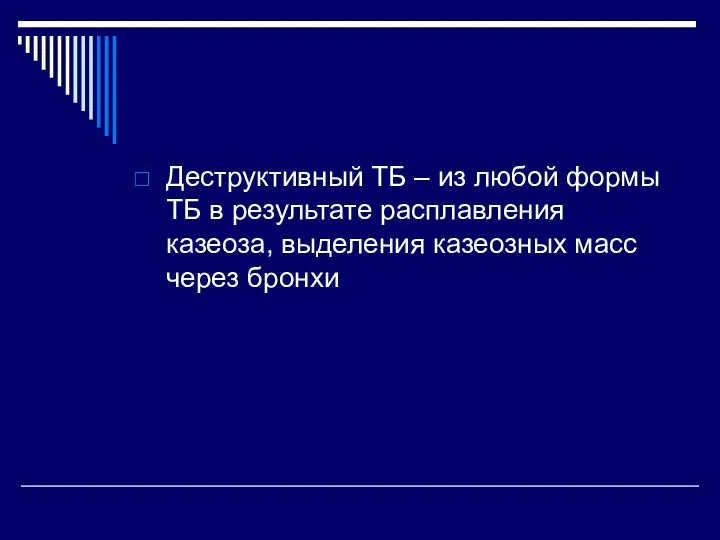 Деструктивный ТБ – из любой формы ТБ в результате расплавления казеоза, выделения казеозных масс через бронхи