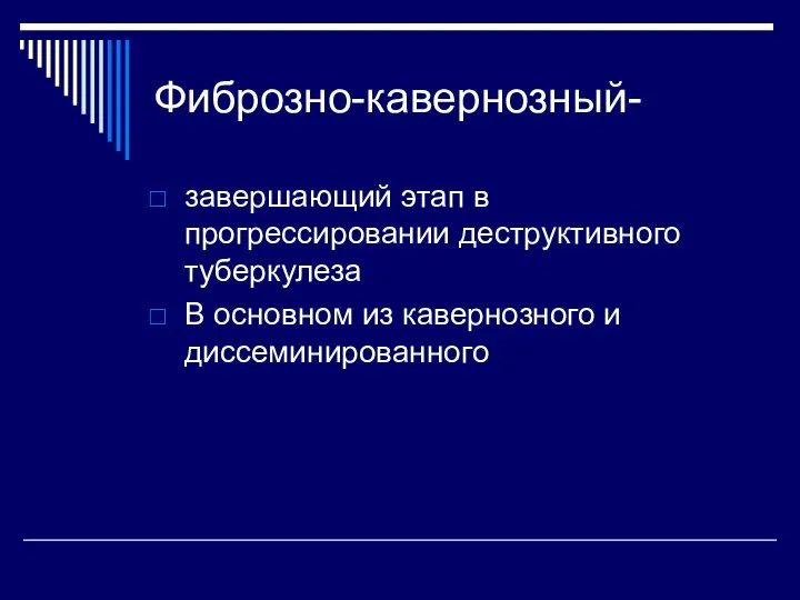 Фиброзно-кавернозный- завершающий этап в прогрессировании деструктивного туберкулеза В основном из кавернозного и диссеминированного