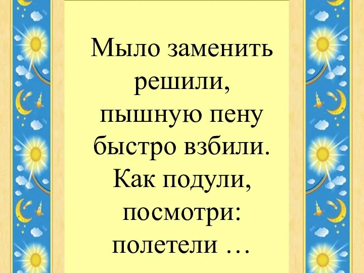 Мыло заменить решили, пышную пену быстро взбили. Как подули, посмотри: полетели …