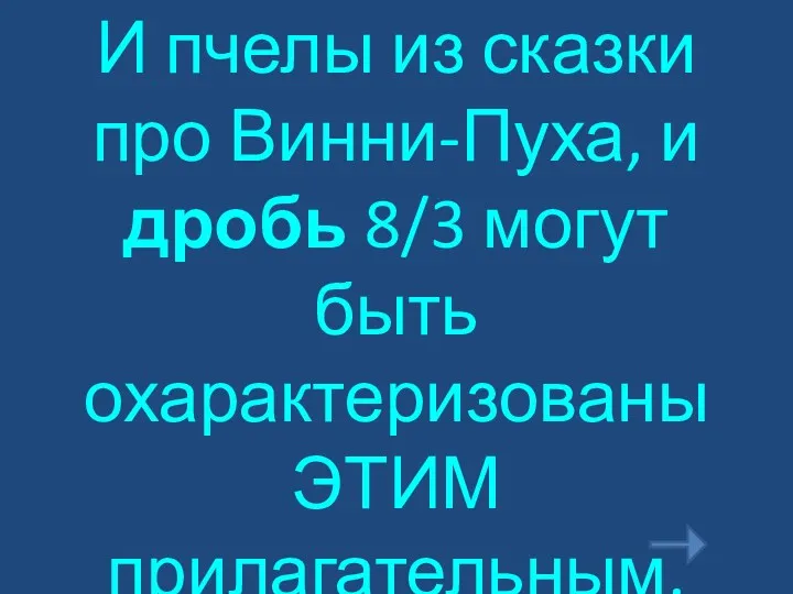 И пчелы из сказки про Винни-Пуха, и дробь 8/3 могут быть охарактеризованы ЭТИМ прилагательным.